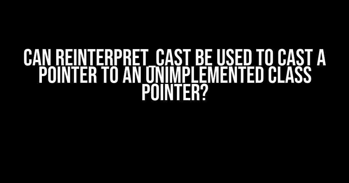 Can reinterpret_cast be used to cast a pointer to an unimplemented class pointer?