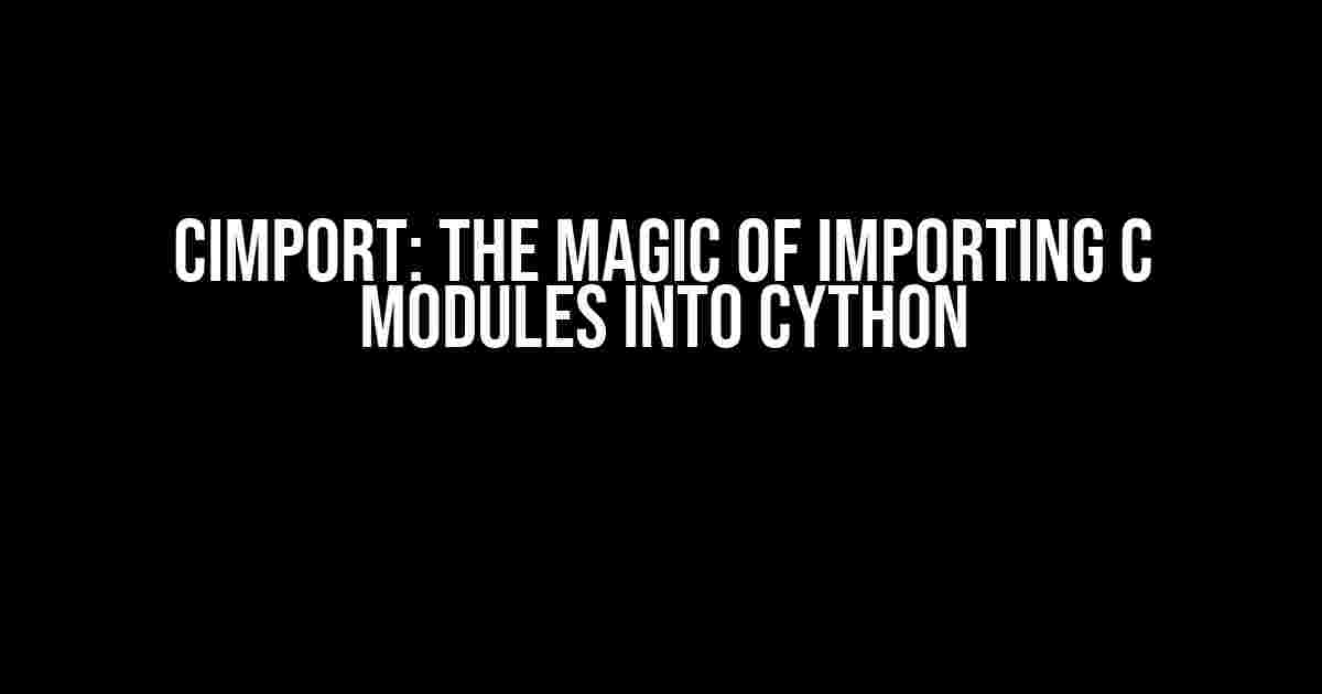 cimport: The Magic of Importing C Modules into Cython