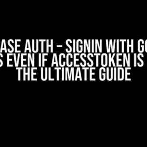 Firebase Auth – SignIn with Google success even if accessToken is invalid: The Ultimate Guide