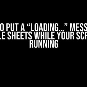 How to Put a “Loading…” Message in Google Sheets While Your Script is Running