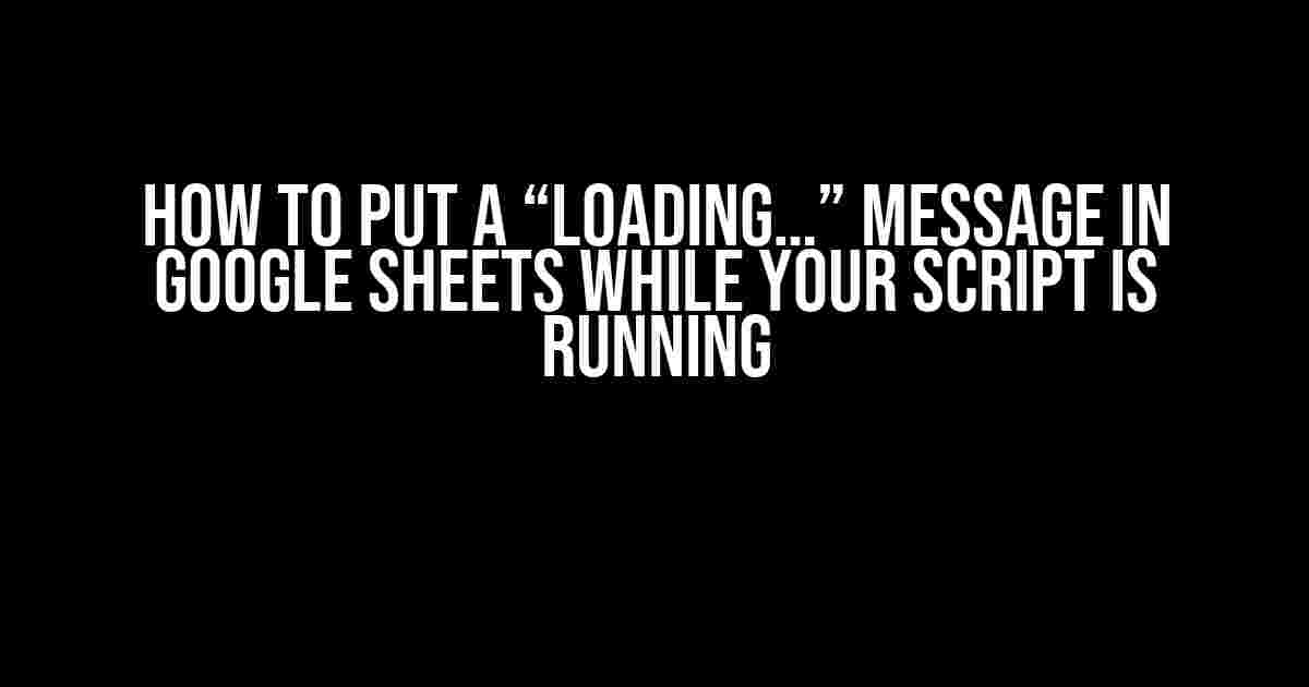 How to Put a “Loading…” Message in Google Sheets While Your Script is Running