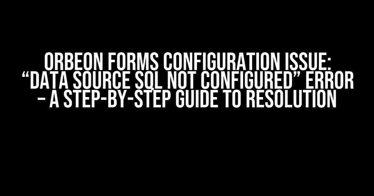 Orbeon Forms Configuration Issue: “Data source SQL not configured” Error – A Step-by-Step Guide to Resolution