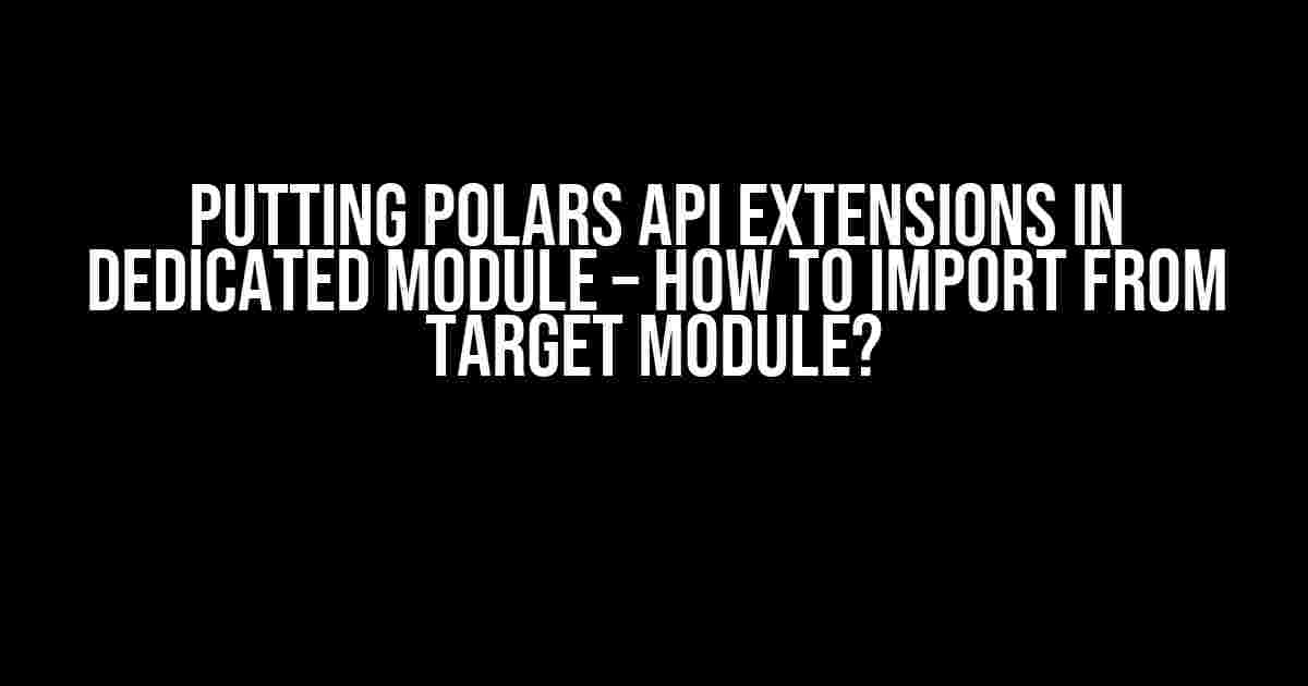 Putting Polars API Extensions in Dedicated Module – How to Import from Target Module?