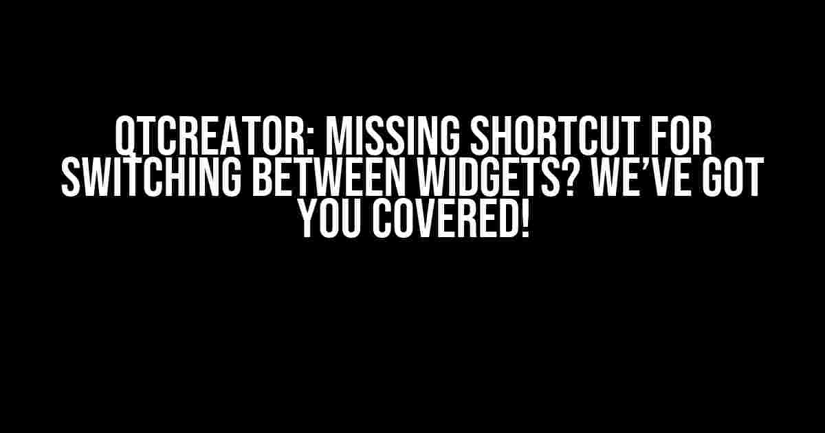 QtCreator: Missing Shortcut for Switching between Widgets? We’ve Got You Covered!