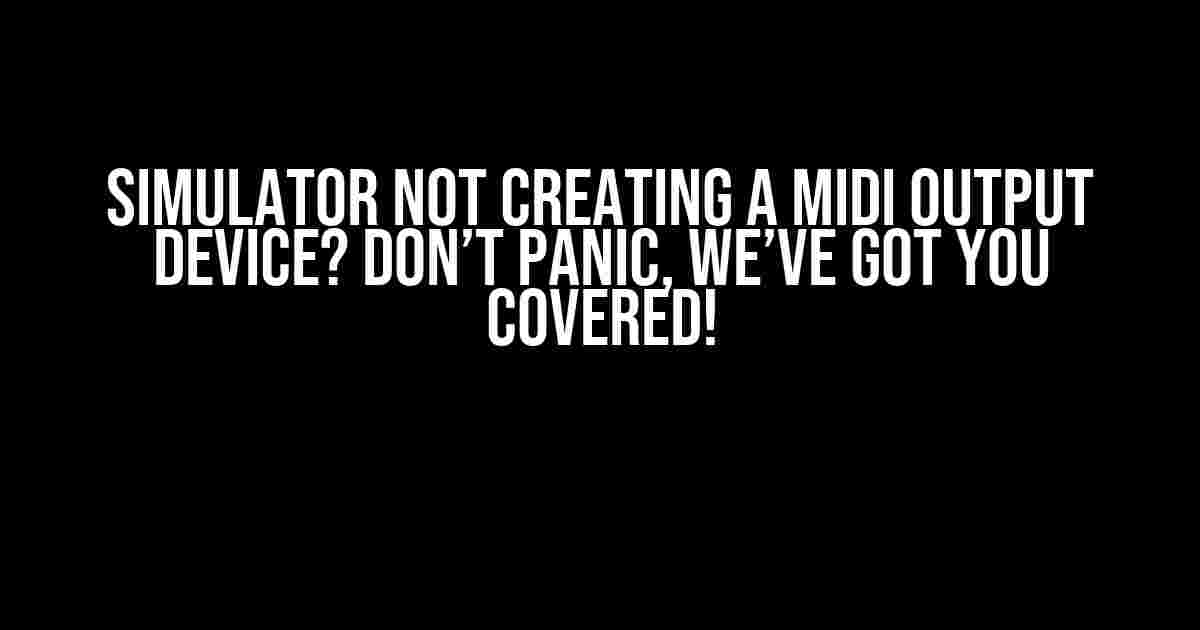 Simulator Not Creating a MIDI Output Device? Don’t Panic, We’ve Got You Covered!