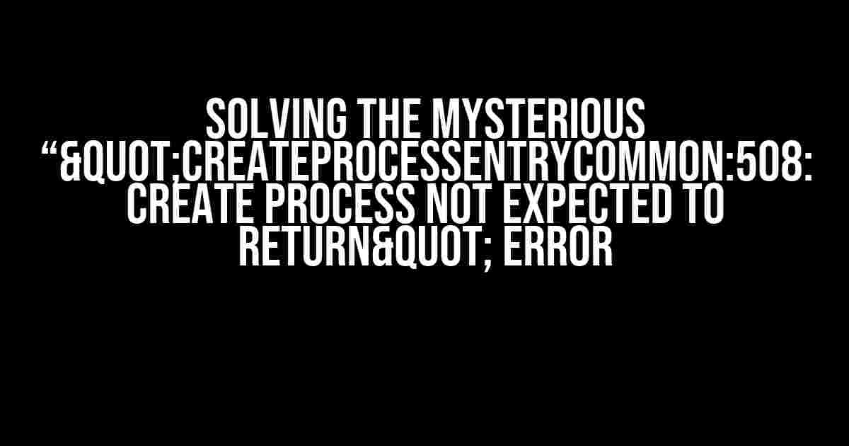 Solving the Mysterious “"CreateProcessEntryCommon:508: Create process not expected to return" Error