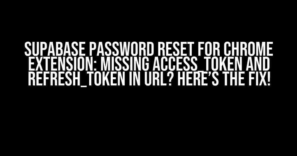 Supabase Password Reset for Chrome Extension: Missing access_token and refresh_token in URL? Here’s the Fix!