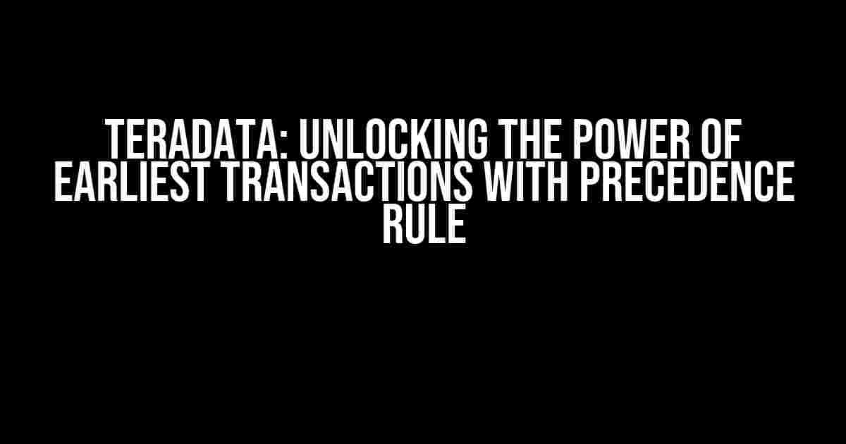 Teradata: Unlocking the Power of Earliest Transactions with Precedence Rule