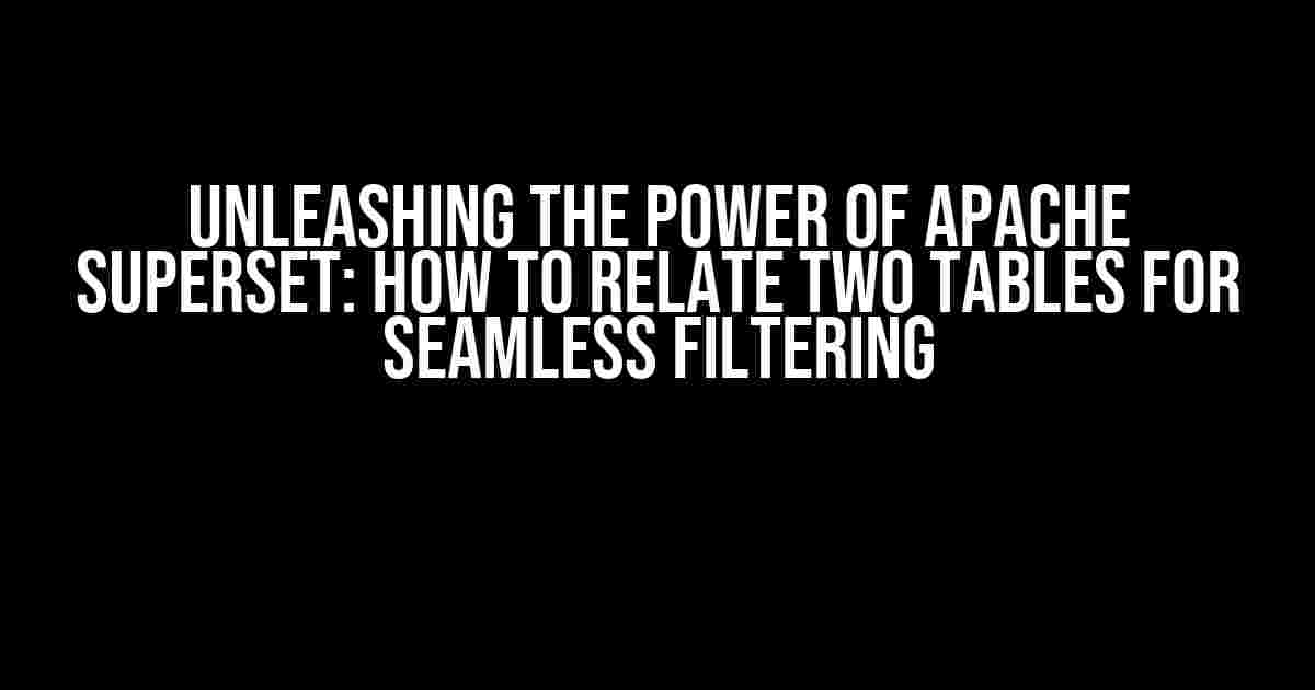 Unleashing the Power of Apache Superset: How to Relate Two Tables for Seamless Filtering