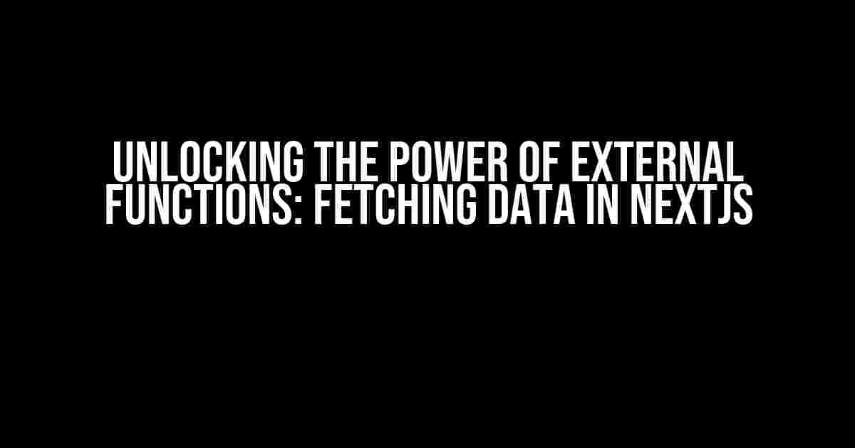 Unlocking the Power of External Functions: Fetching Data in NextJS