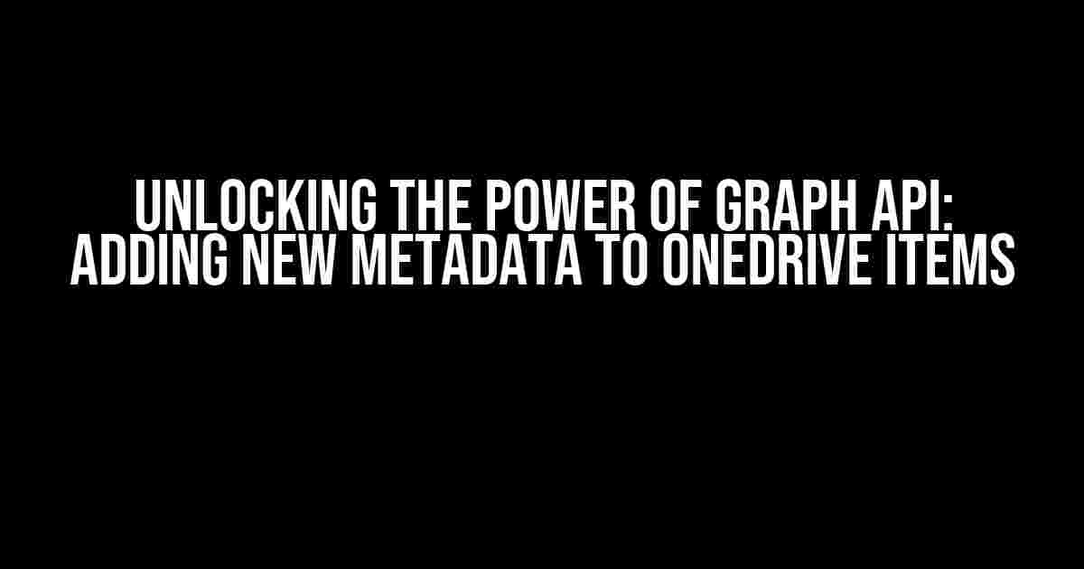 Unlocking the Power of Graph API: Adding New Metadata to OneDrive Items