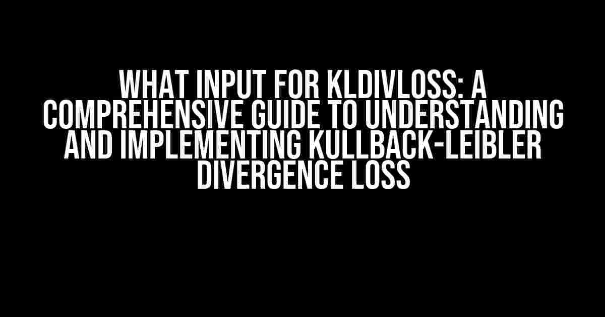 What Input for KLDivLoss: A Comprehensive Guide to Understanding and Implementing Kullback-Leibler Divergence Loss